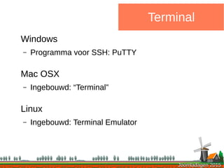 Joomladagen 2015Joomladagen 2015
Terminal
Windows
– Programma voor SSH: PuTTY
Mac OSX
– Ingebouwd: “Terminal”
Linux
– Ingebouwd: Terminal Emulator
 