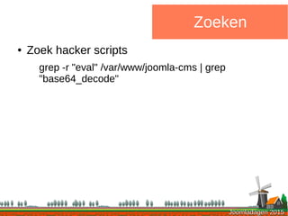 Joomladagen 2015Joomladagen 2015
Zoeken
● Zoek hacker scripts
grep -r "eval" /var/www/joomla-cms | grep
"base64_decode"
 