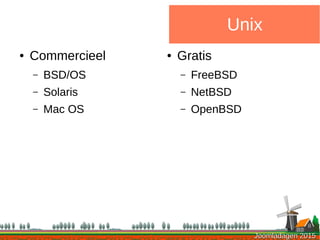 Joomladagen 2015Joomladagen 2015
● Commercieel
– BSD/OS
– Solaris
– Mac OS
Unix
● Gratis
– FreeBSD
– NetBSD
– OpenBSD
 