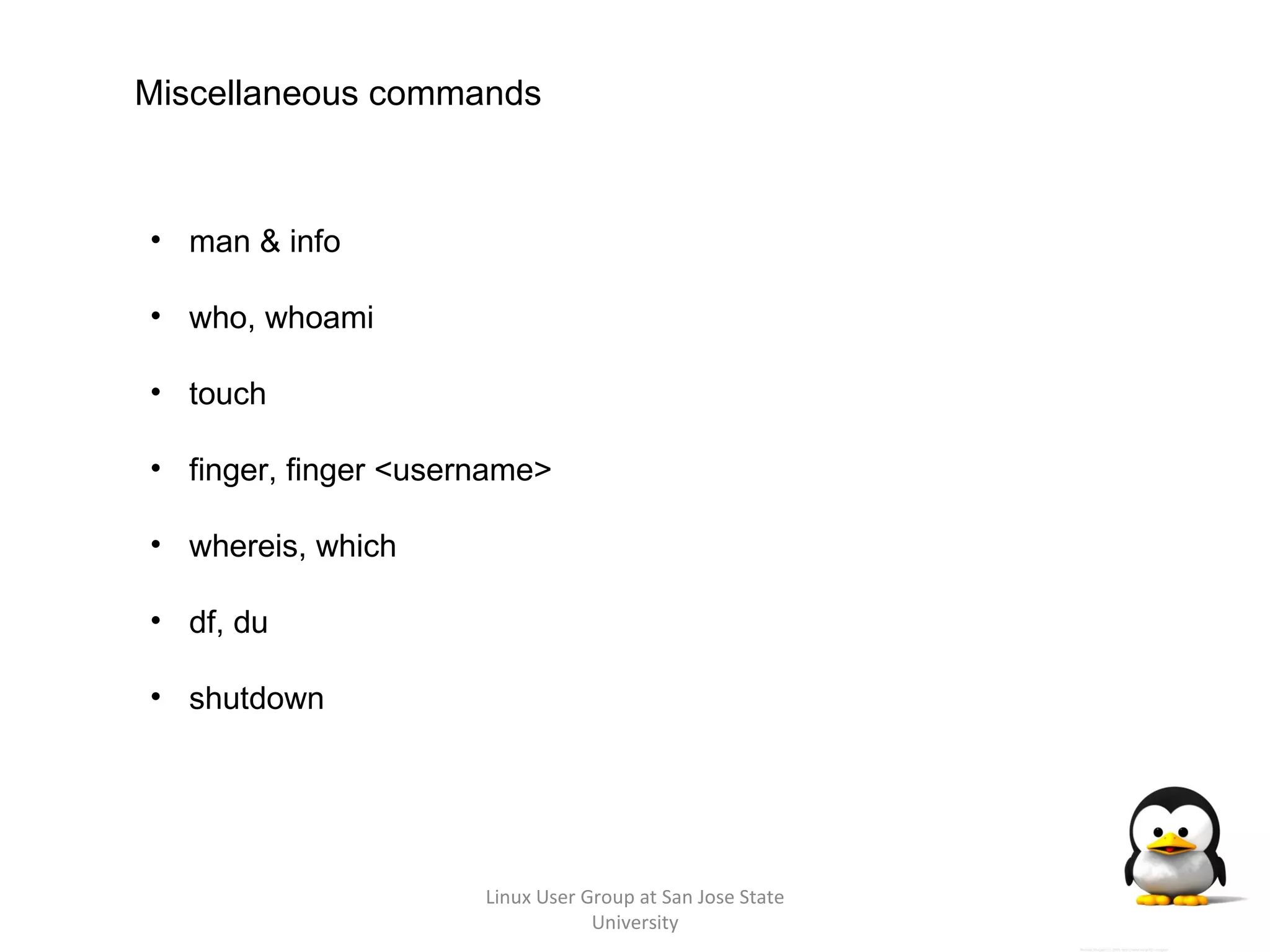 Linux User Group at San Jose State University Miscellaneous commands man & info who, whoami touch finger, finger <username> whereis, which df, du shutdown 