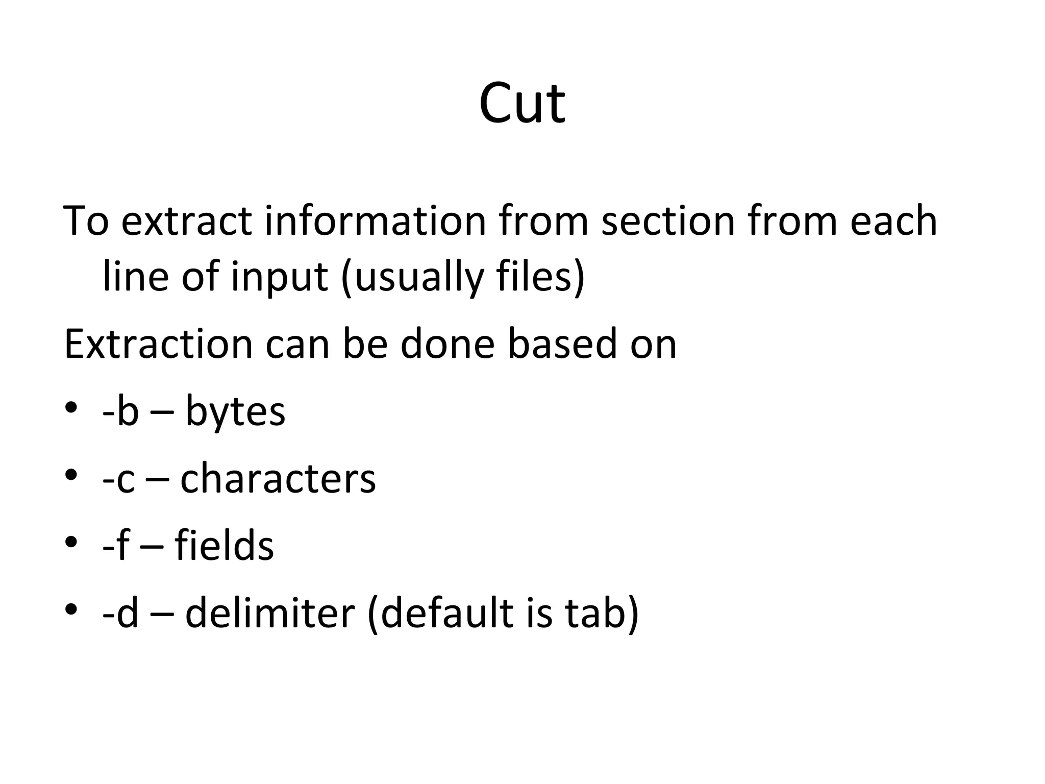 Cut To extract information from section from each line of input (usually files) Extraction can be done based on -b – bytes -c – characters -f – fields -d – delimiter (default is tab) 
