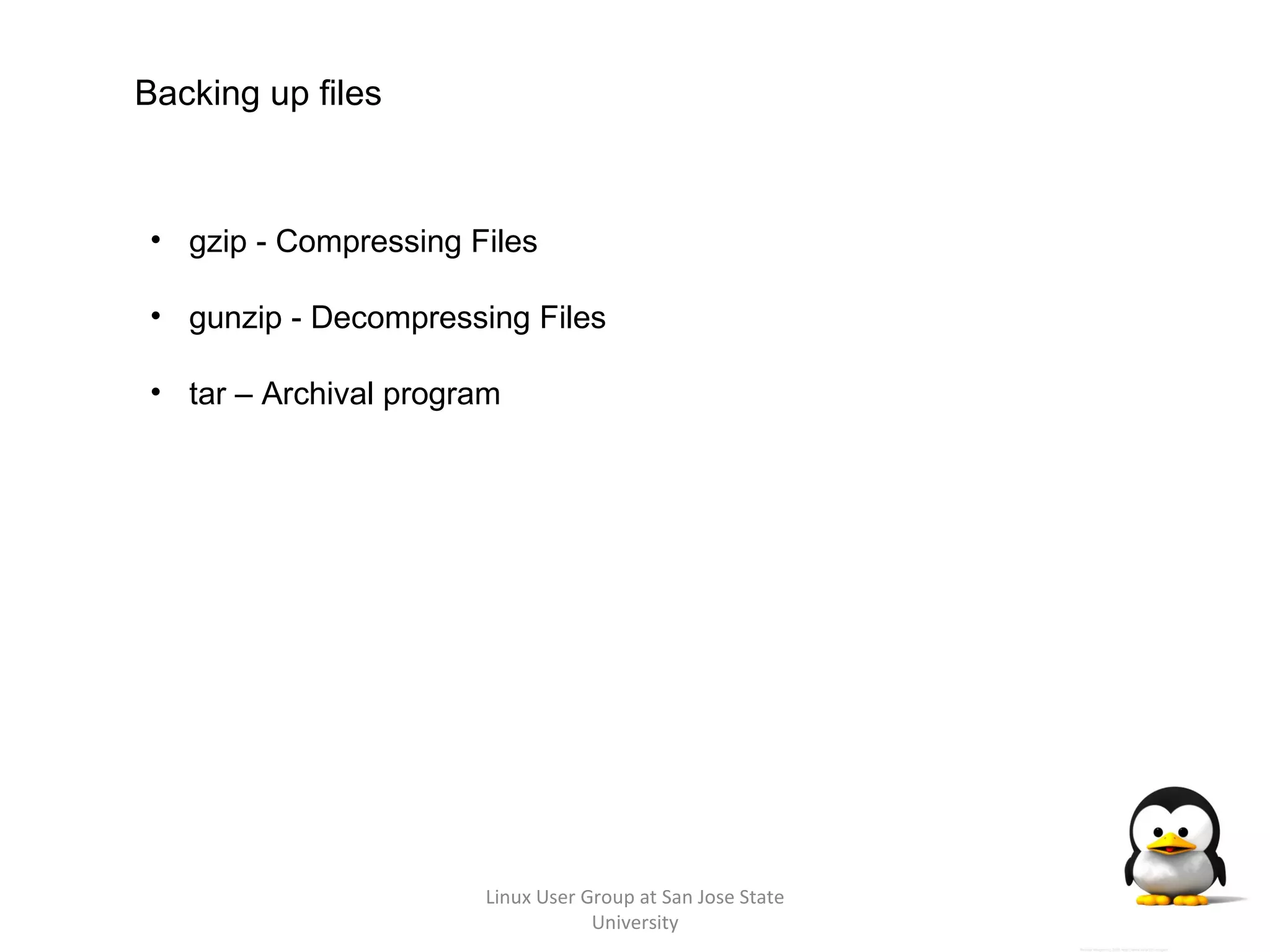 Linux User Group at San Jose State University Backing up files gzip - Compressing Files gunzip - Decompressing Files tar – Archival program 