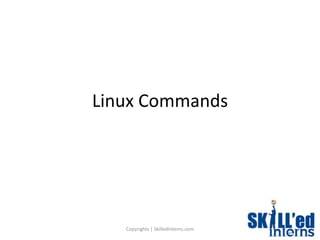 Linux Commands




   Copyrights | SkilledInterns.com
 