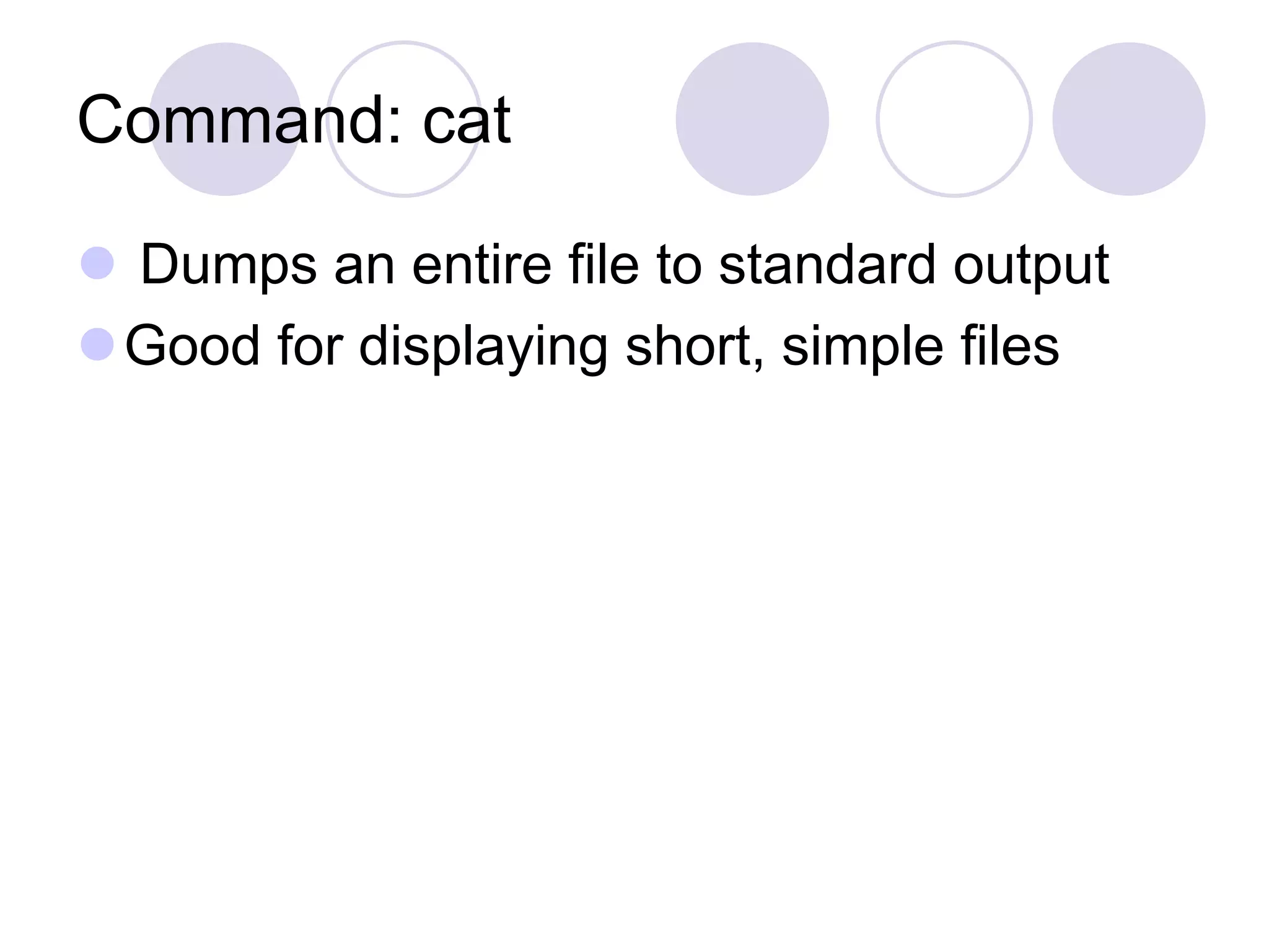 Command: cat
 Dumps an entire file to standard output
Good for displaying short, simple files
 