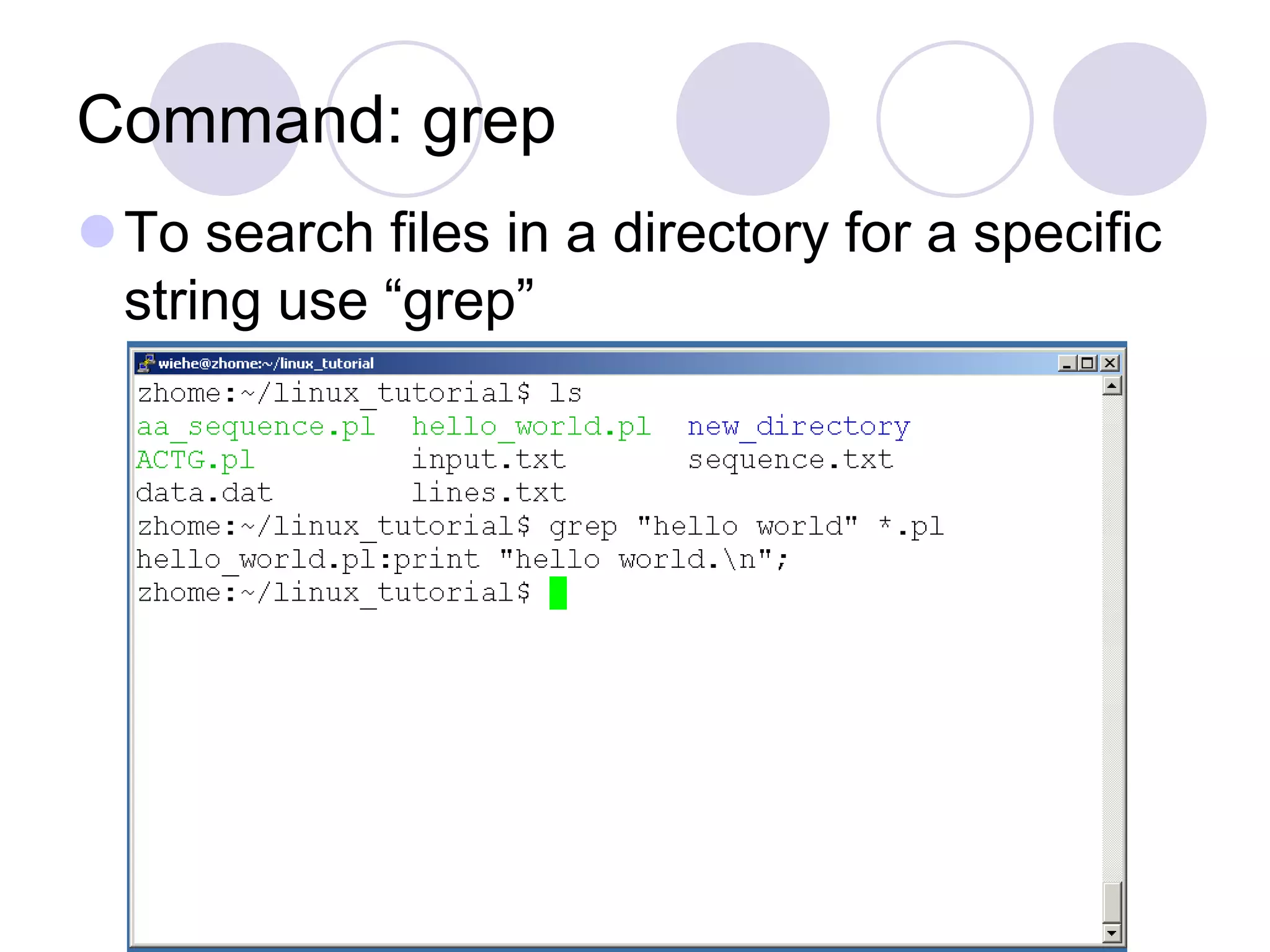 Command: grep
To search files in a directory for a specific
string use “grep”
 