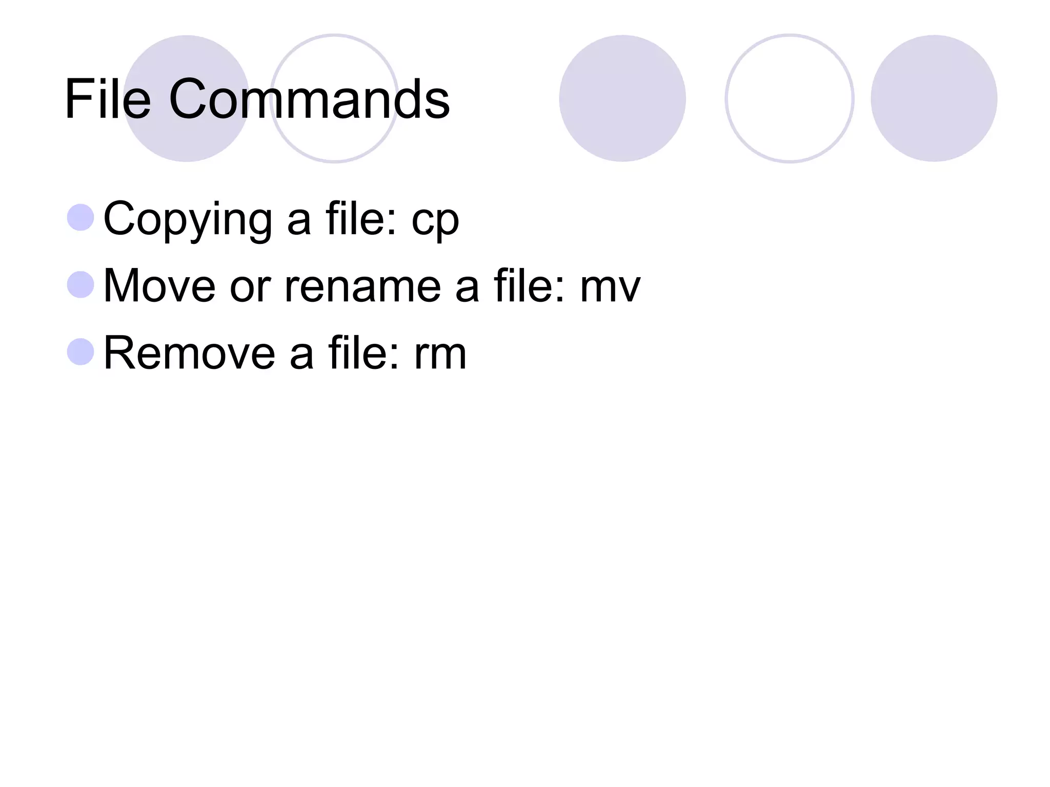 File Commands Copying a file: cp Move or rename a file: mv Remove a file: rm 