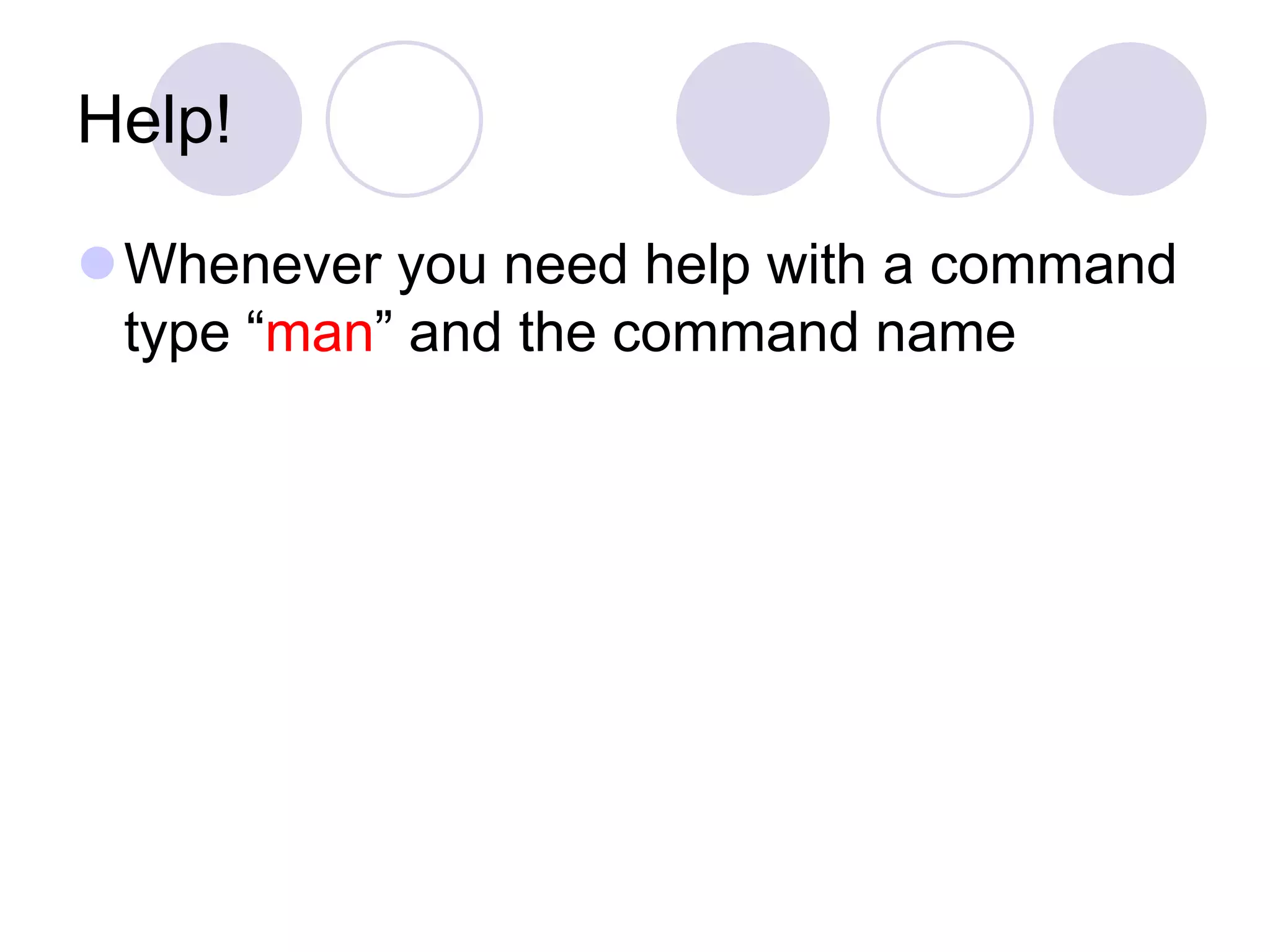 Help!
Whenever you need help with a command
type “man” and the command name
 