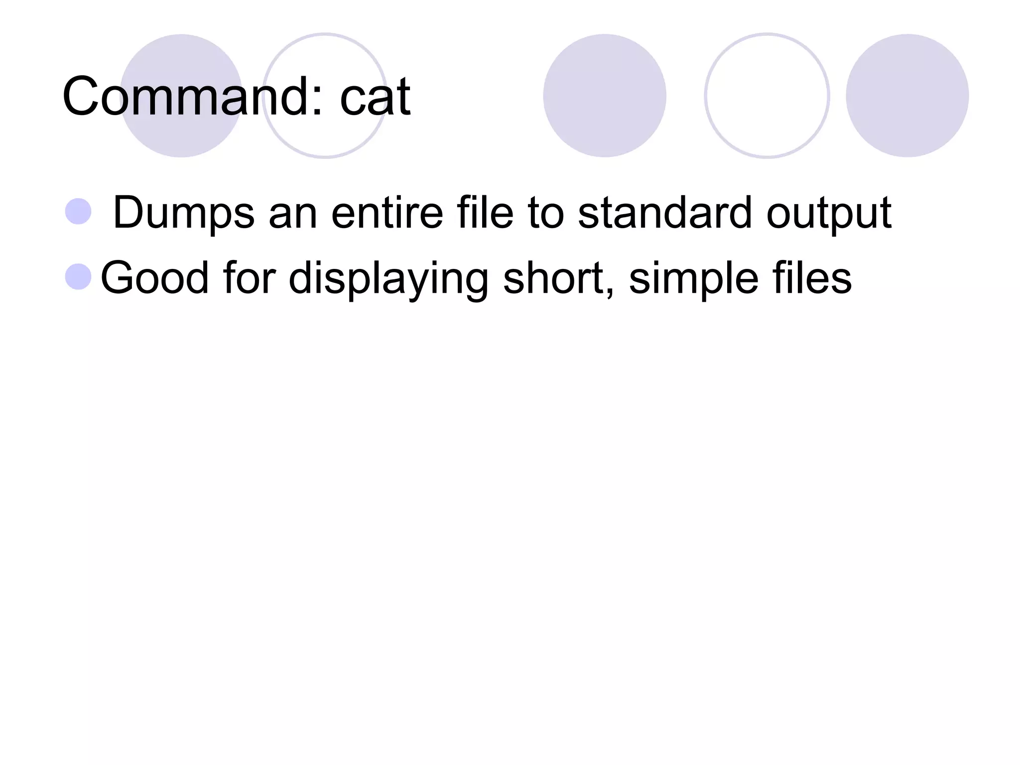 Command: cat
 Dumps an entire file to standard output
Good for displaying short, simple files
 