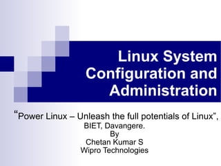 Linux System Configuration and Administration “ Power Linux – Unleash the full potentials of Linux”, BIET, Davangere. By Chetan Kumar S Wipro Technologies 