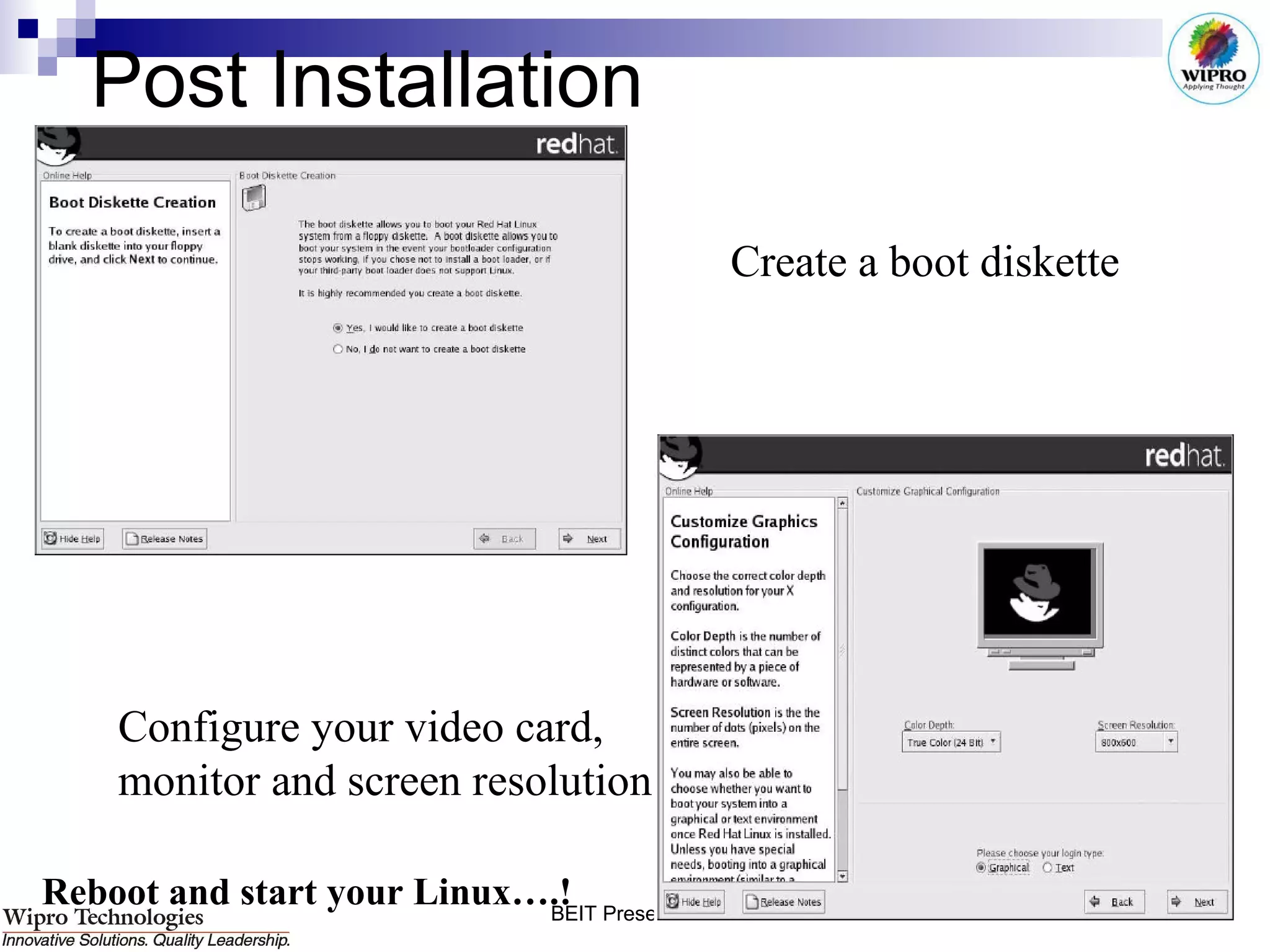 Post Installation Create a boot diskette Configure your video card,  monitor and screen resolution Reboot and start your Linux….!   