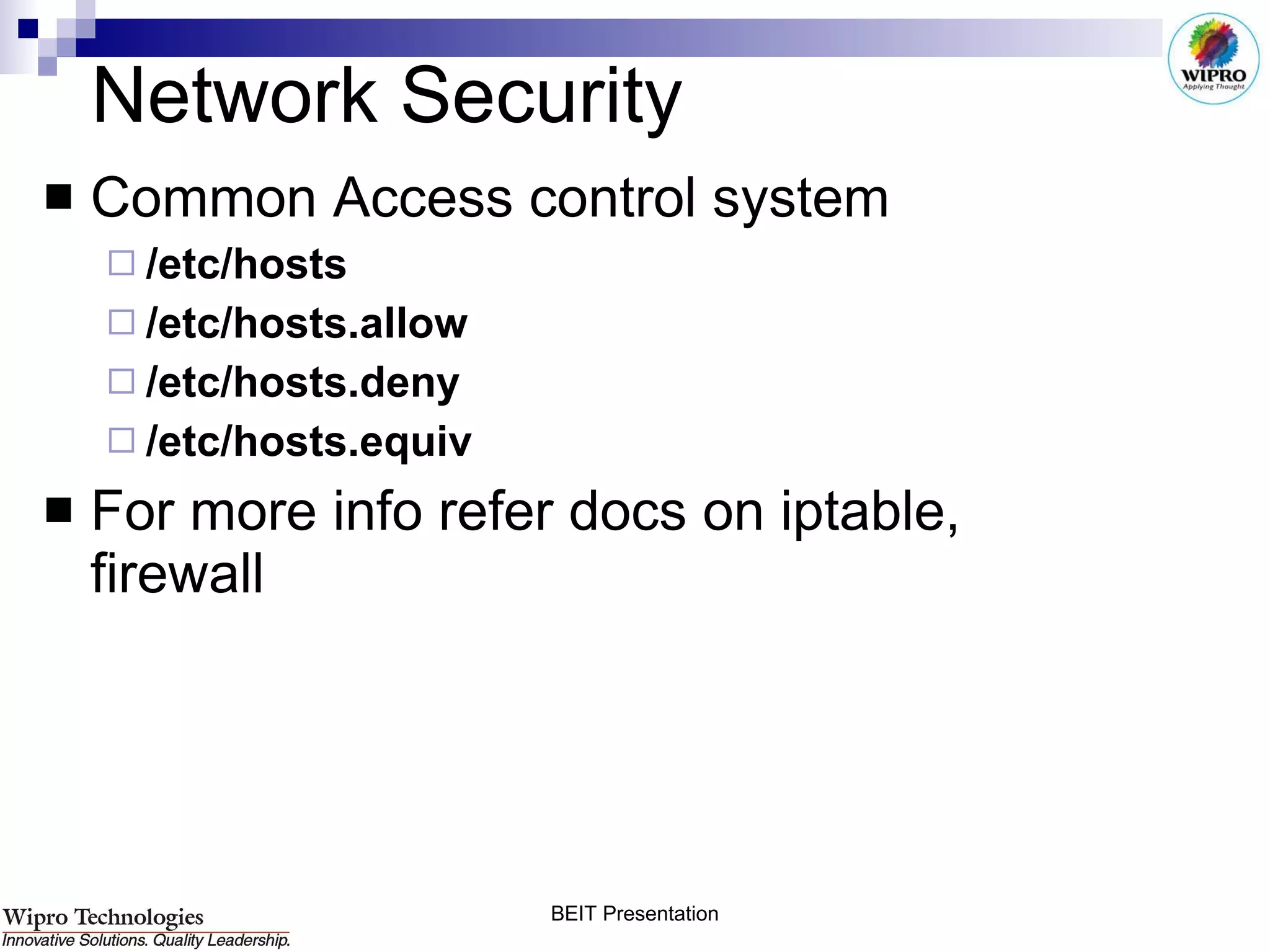 Network Security Common Access control system /etc/hosts /etc/hosts.allow /etc/hosts.deny /etc/hosts.equiv For more info refer docs on iptable, firewall 