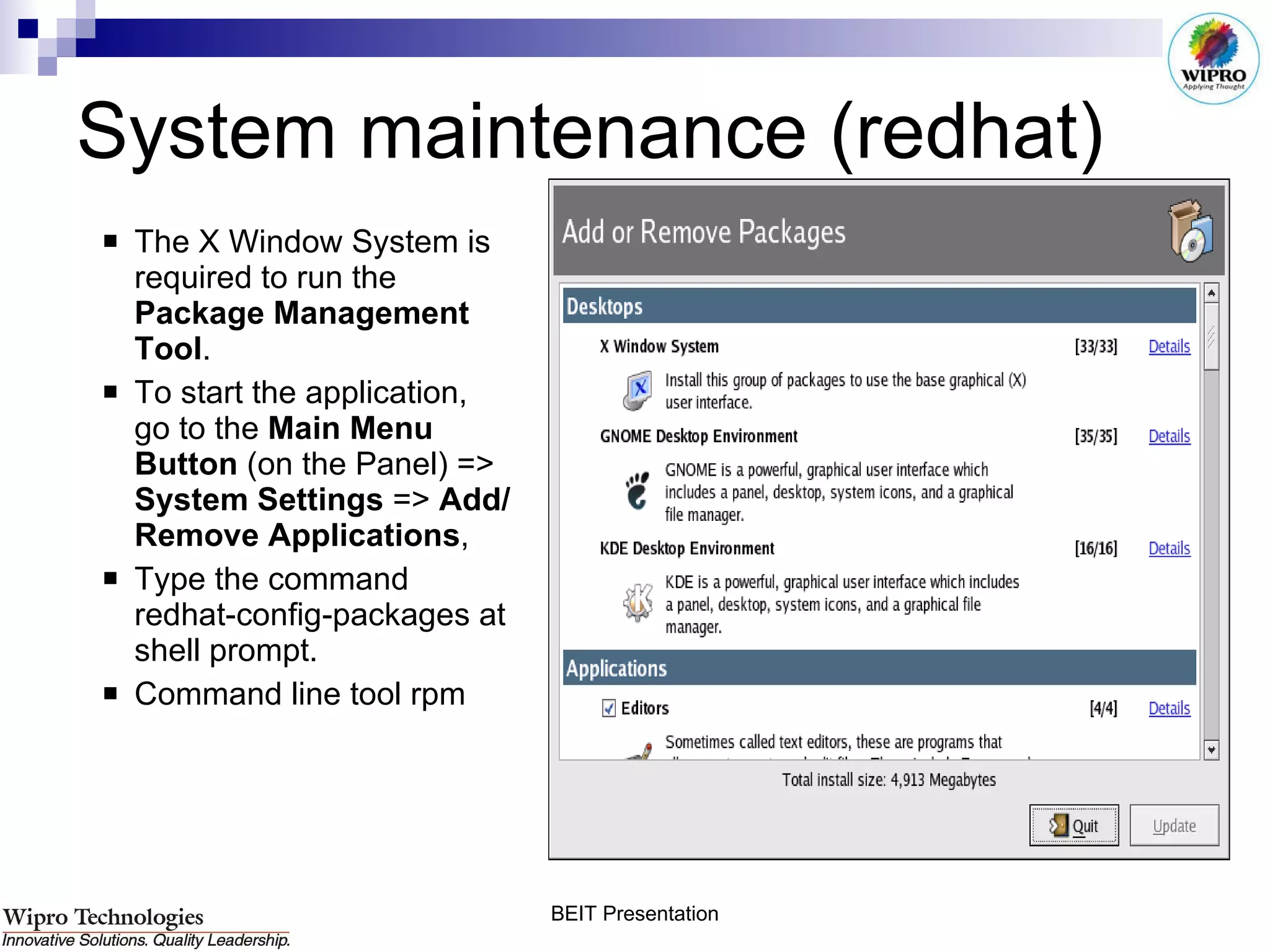 System maintenance (redhat) The X Window System is required to run the  Package Management Tool .  To start the application, go to the  Main Menu Button  (on the Panel) =>  System Settings  =>  Add/Remove Applications ,  Type the command redhat-config-packages at shell prompt.  Command line tool rpm 