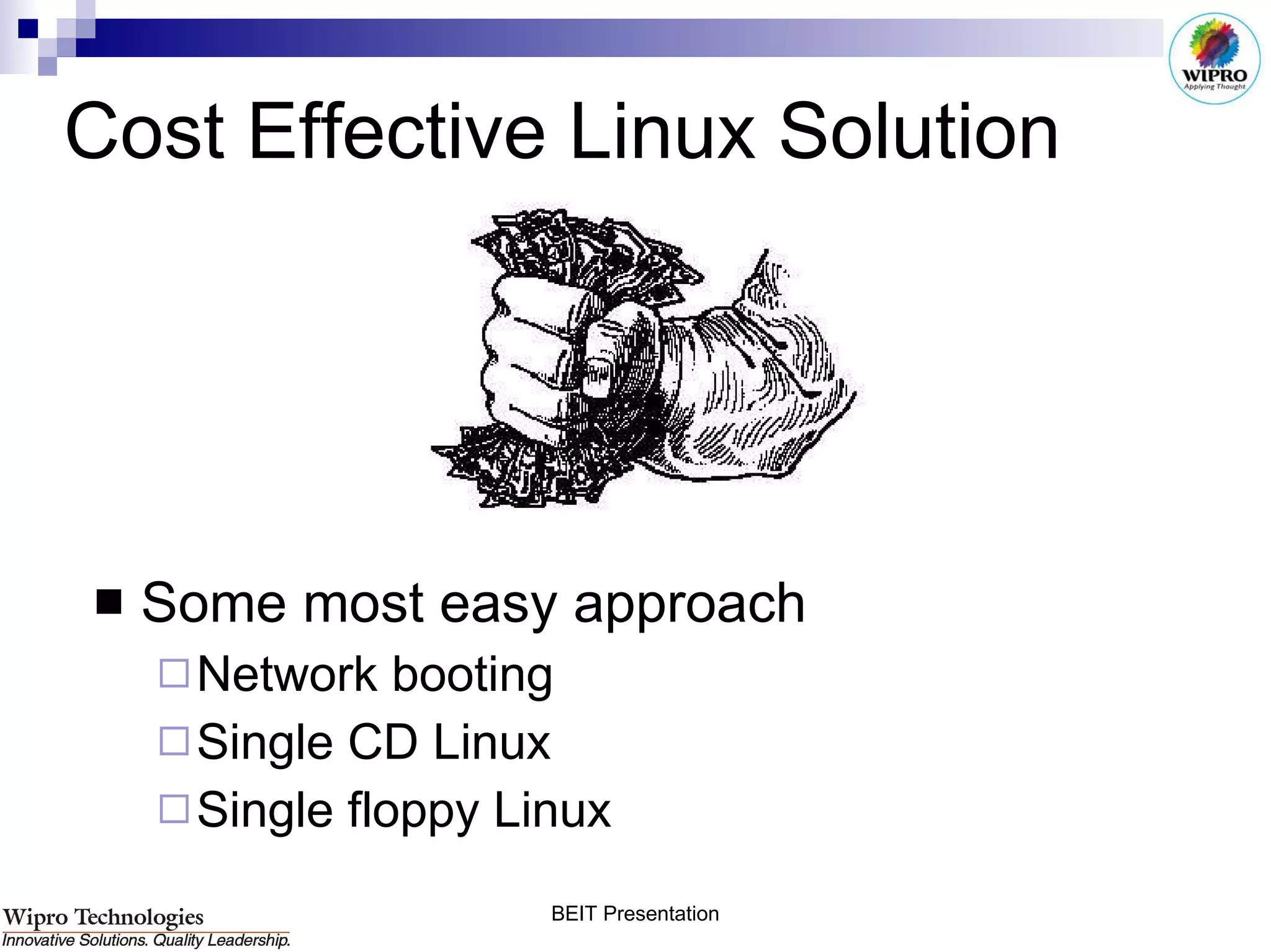 Cost Effective Linux Solution Some most easy approach Network booting Single CD Linux Single floppy Linux 