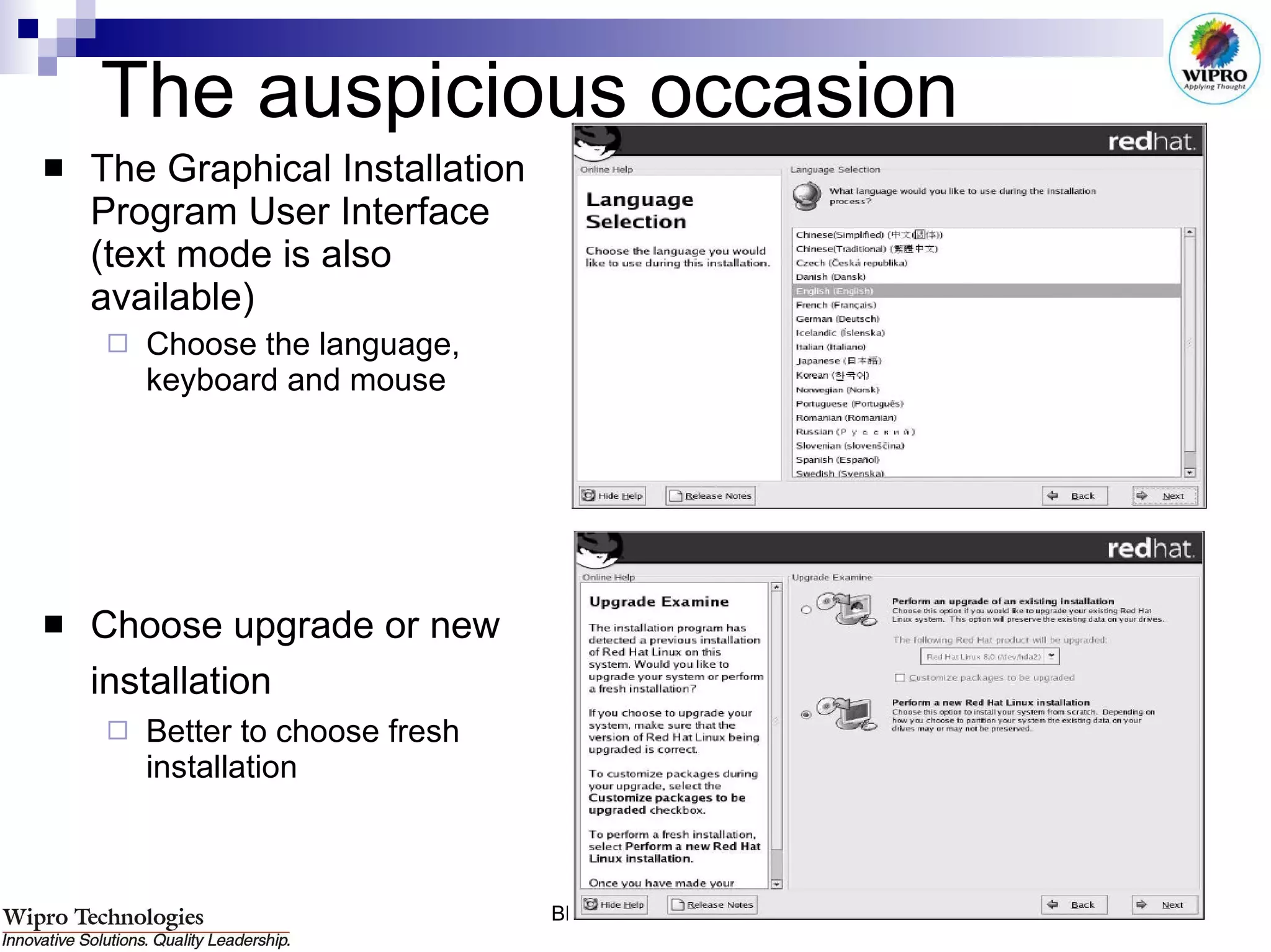 The auspicious occasion The Graphical Installation Program User Interface (text mode is also available) Choose the language, keyboard and mouse Choose upgrade or new installation   Better to choose fresh installation 