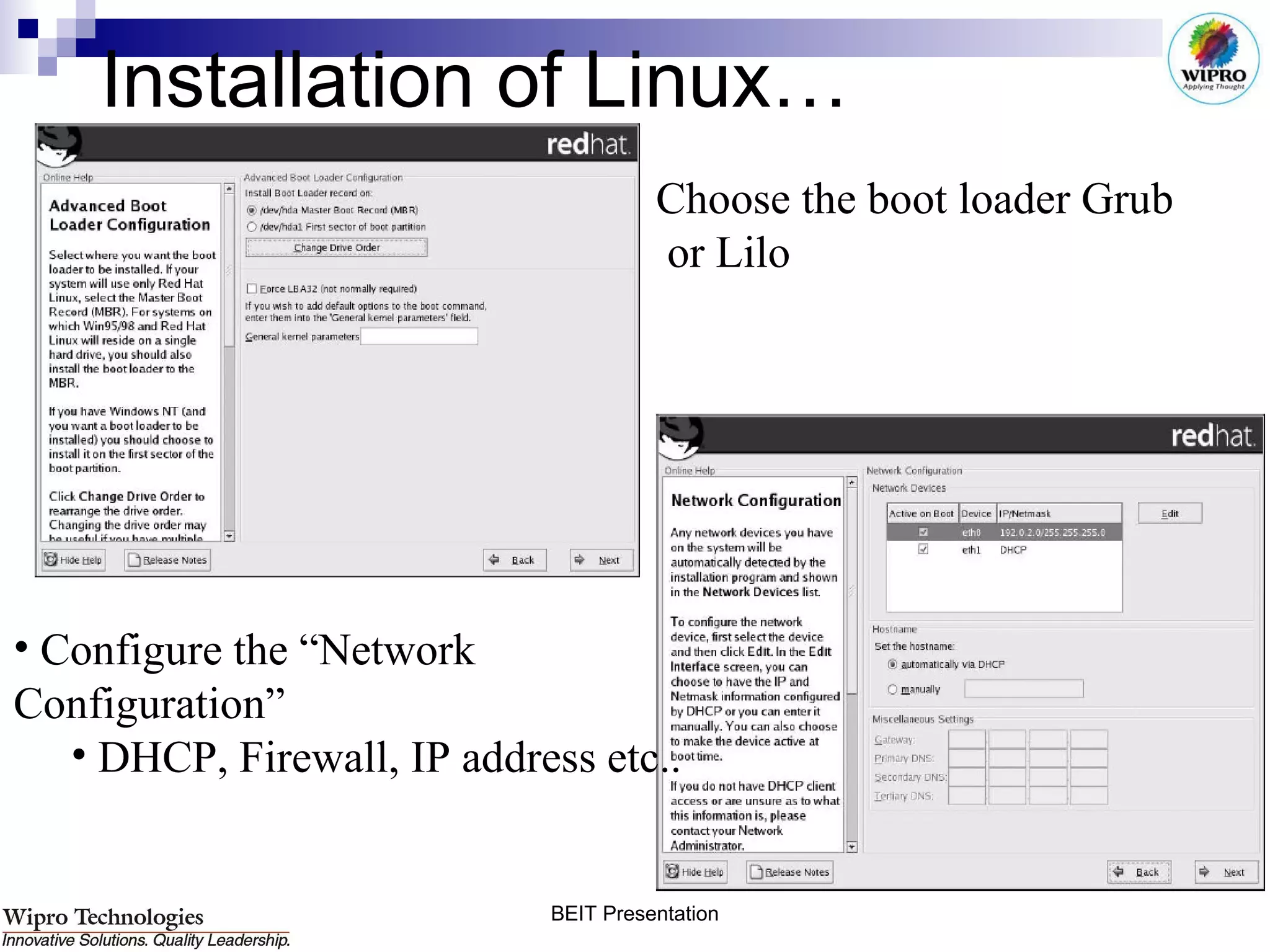 Installation of Linux… Choose the boot loader Grub or Lilo  Configure the “Network  Configuration” DHCP, Firewall, IP address etc..  