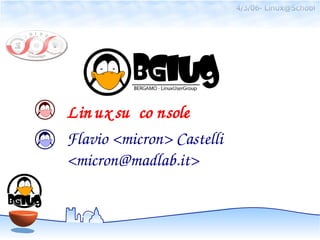 4/3/06- Linux@School




Lin ux su  co nsole
Flavio <micron> Castelli
<micron@madlab.it>
 
