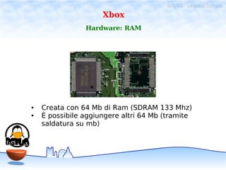 4/3/06- Linux@School
                     Xbox
                Hardware: RAM




●   Creata con 64 Mb di Ram (SDRAM 133 Mh...