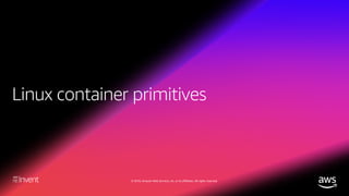 Linux Container Primitives and Runtimes (CON407-R1) - AWS re:Invent 2018