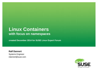 Linux Containers
with focus on namespaces
created December 2014 for SUSE Linux Expert Forum
Ralf Dannert
Systems Engineer
rdannert@suse.com
 