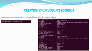 Avec la commande lvdisplay, il est possible de lister les Logical volume
 