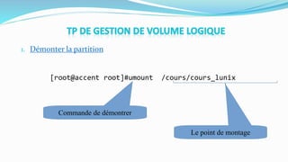 1. Démonter la partition
[root@accent root]#umount /cours/cours_lunix
Le point de montage
Commande de démontrer
 
