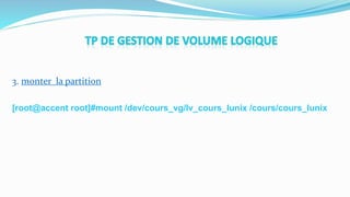 3. monter la partition
[root@accent root]#mount /dev/cours_vg/lv_cours_lunix /cours/cours_lunix
 