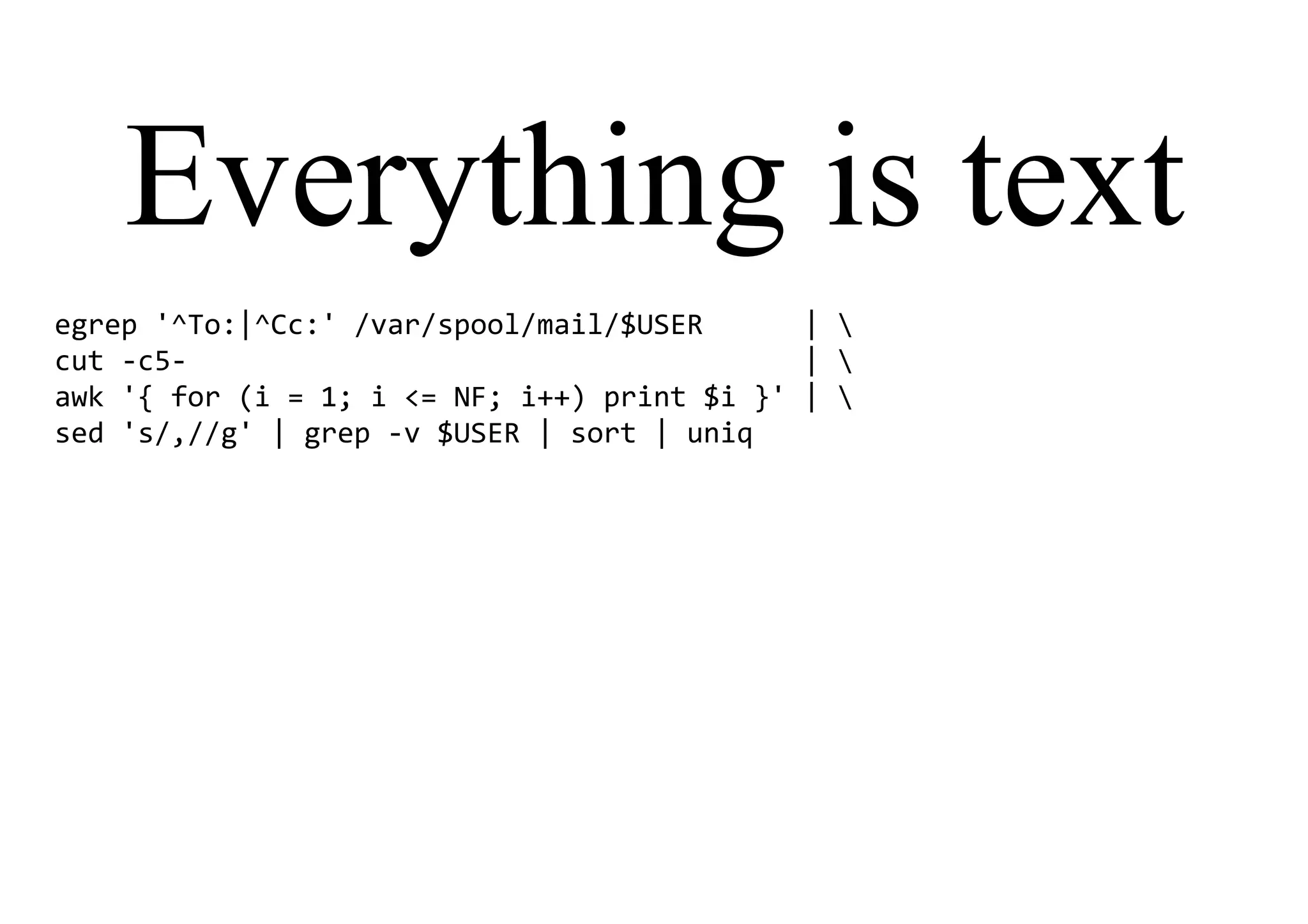 Everything is text
egrep '^To:|^Cc:' /var/spool/mail/$USER | 
cut -c5- | 
awk '{ for (i = 1; i <= NF; i++) print $i }' | 
sed 's/,//g' | grep -v $USER | sort | uniq
 