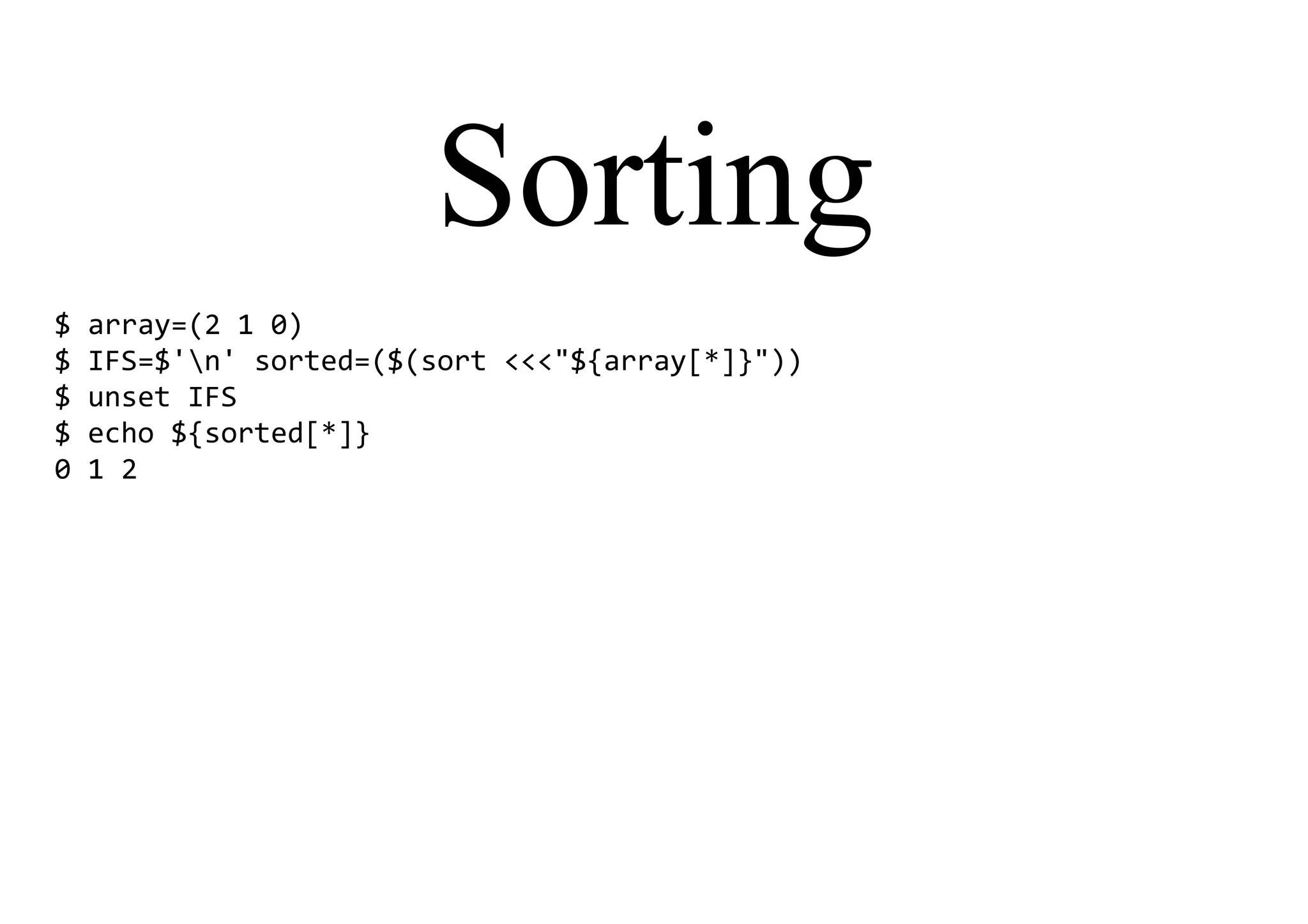 Sorting
$ array=(2 1 0)
$ IFS=$'n' sorted=($(sort <<<"${array[*]}"))
$ unset IFS
$ echo ${sorted[*]}
0 1 2
 