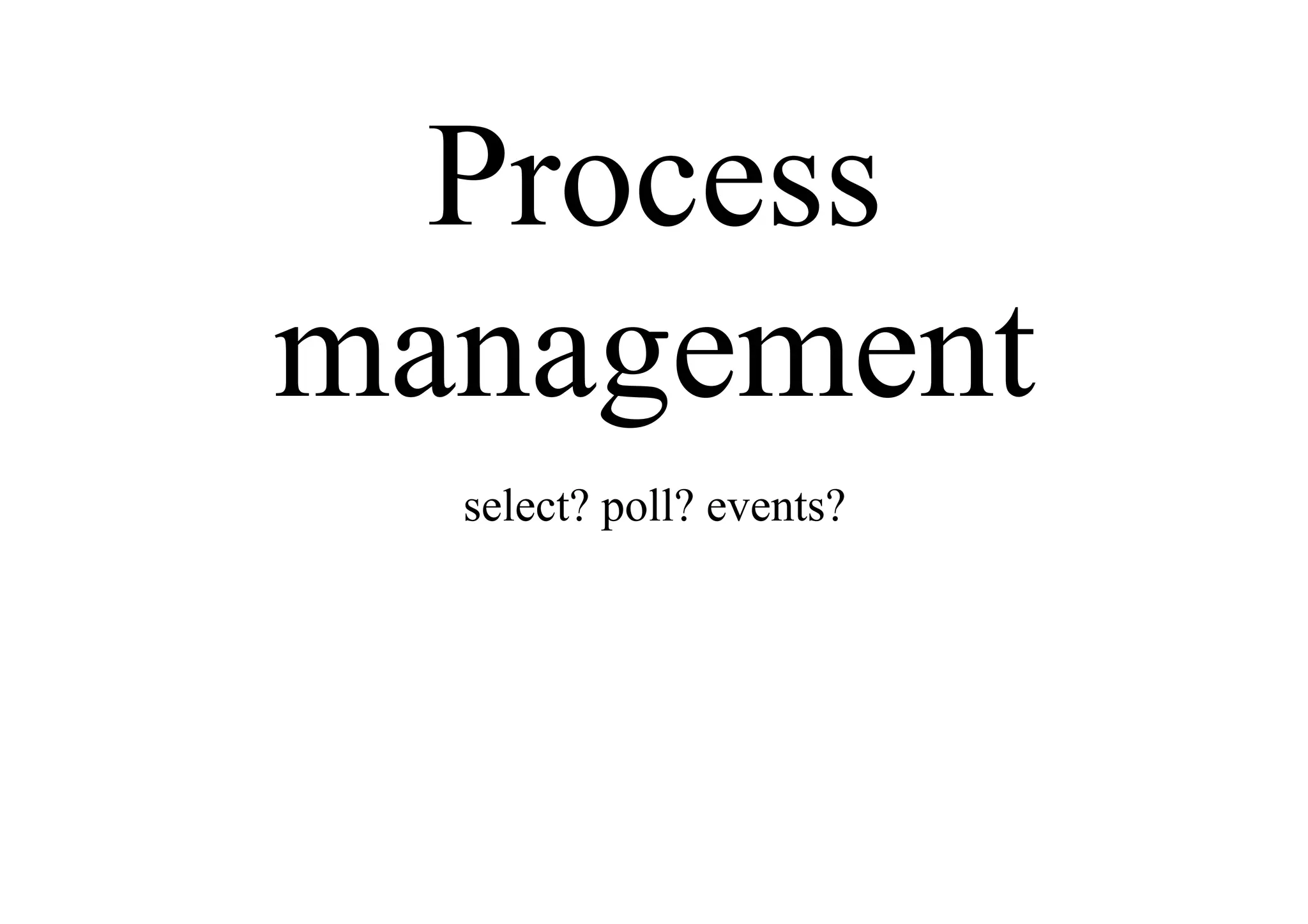 Process
management
select? poll? events?
 