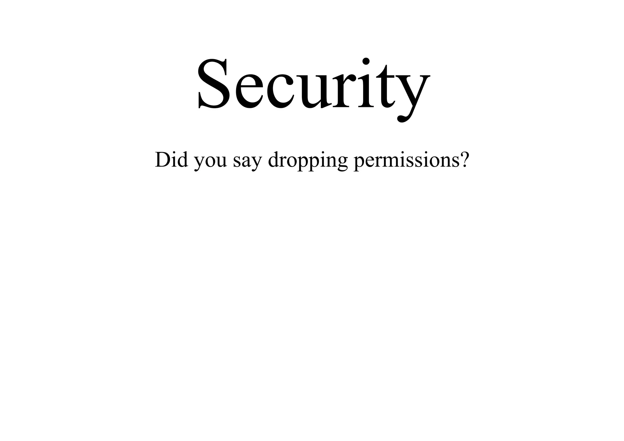 Security
Did you say dropping permissions?
 