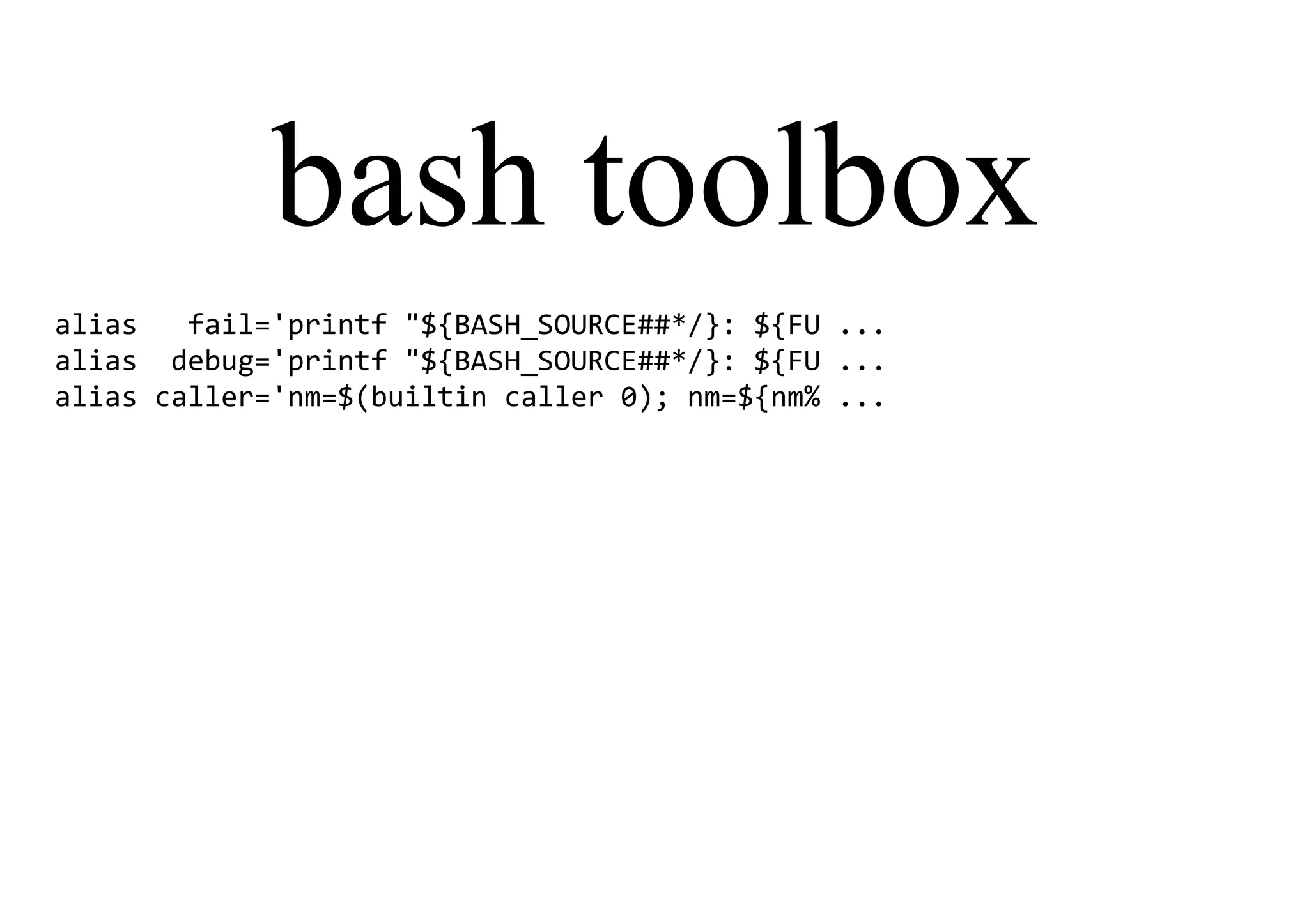 bash toolbox
alias fail='printf "${BASH_SOURCE##*/}: ${FU ...
alias debug='printf "${BASH_SOURCE##*/}: ${FU ...
alias caller='nm=$(builtin caller 0); nm=${nm% ...
 