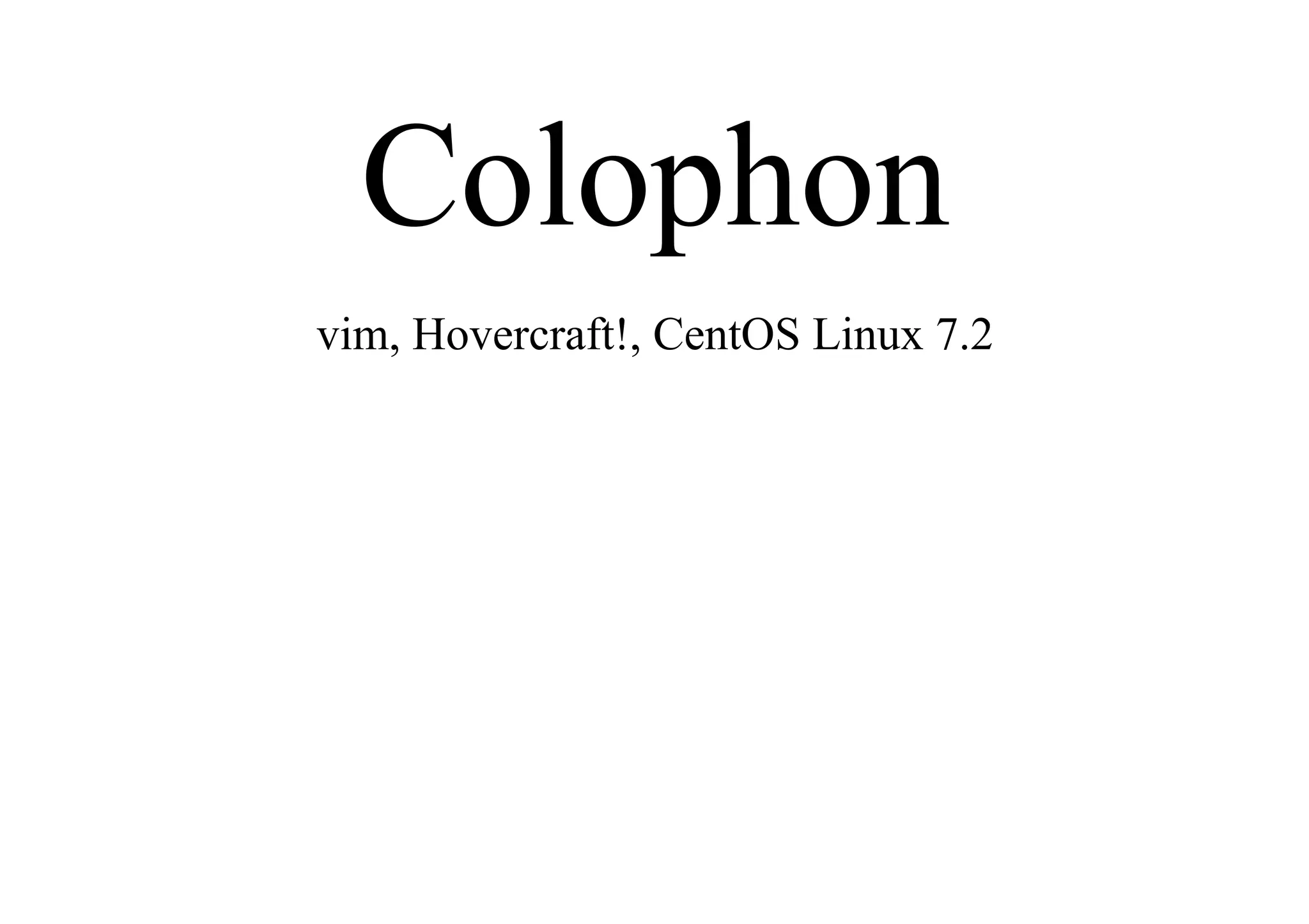 Colophon
vim, Hovercraft!, CentOS Linux 7.2
 