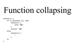 Function collapsing
chatter() {
if [[ $verbose ]]; then
chatter() {
echo "$@"
}
chatter "$@"
else
chatter() {
:
}
fi
}
 