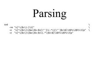 Parsing
sed 
-ne "s|^($s):|1|" 
-e "s|^($s)($w)$s:$s["'](.*)["']$s$|1$fs2$fs3|p" 
-e "s|^($s)($w)$s:$s(.*)$s$|1$fs2$fs3|p"
 