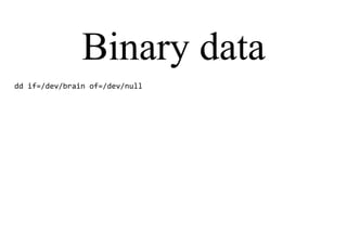 Binary data
dd if=/dev/brain of=/dev/null
 