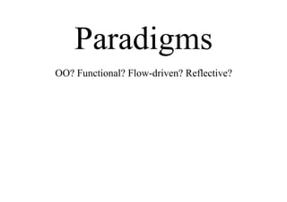 Paradigms
OO? Functional? Flow-driven? Reflective?
 