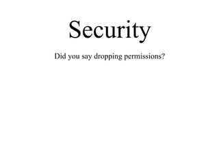 Security
Did you say dropping permissions?
 