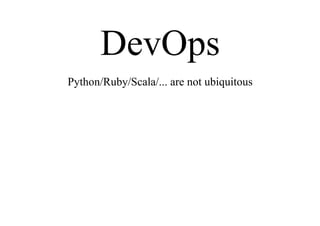 DevOps
Python/Ruby/Scala/... are not ubiquitous
 