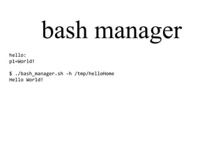 bash manager
hello:
p1=World!
$ ./bash_manager.sh -h /tmp/helloHome
Hello World!
 