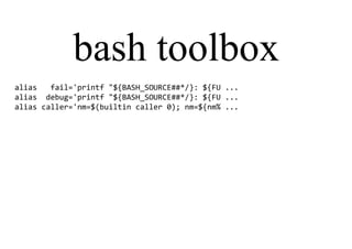 bash toolbox
alias fail='printf "${BASH_SOURCE##*/}: ${FU ...
alias debug='printf "${BASH_SOURCE##*/}: ${FU ...
alias caller='nm=$(builtin caller 0); nm=${nm% ...
 