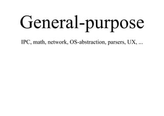 General-purpose
IPC, math, network, OS-abstraction, parsers, UX, ...
 
