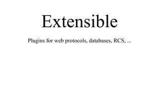 Extensible
Plugins for web protocols, databases, RCS, ...
 