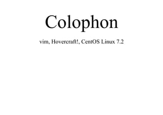 Colophon
vim, Hovercraft!, CentOS Linux 7.2
 