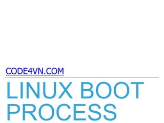 LINUX BOOT
PROCESS
CODE4VN.COM
 