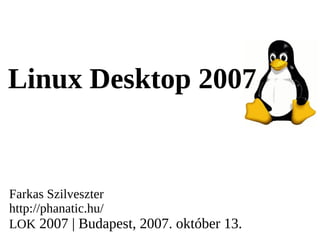 Linux Desktop 2007


Farkas Szilveszter
http://phanatic.hu/
LOK 2007 | Budapest, 2007. október 13.
