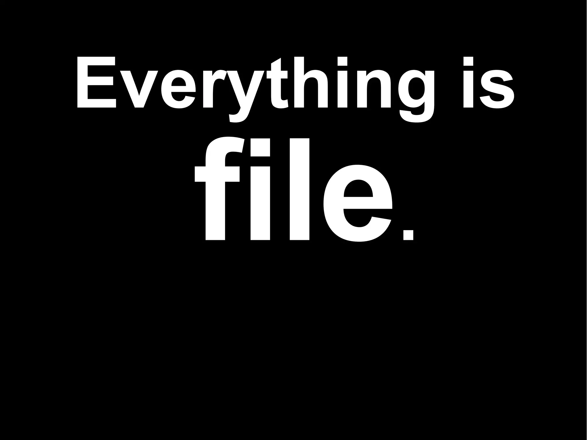 Everything is
   file.
 