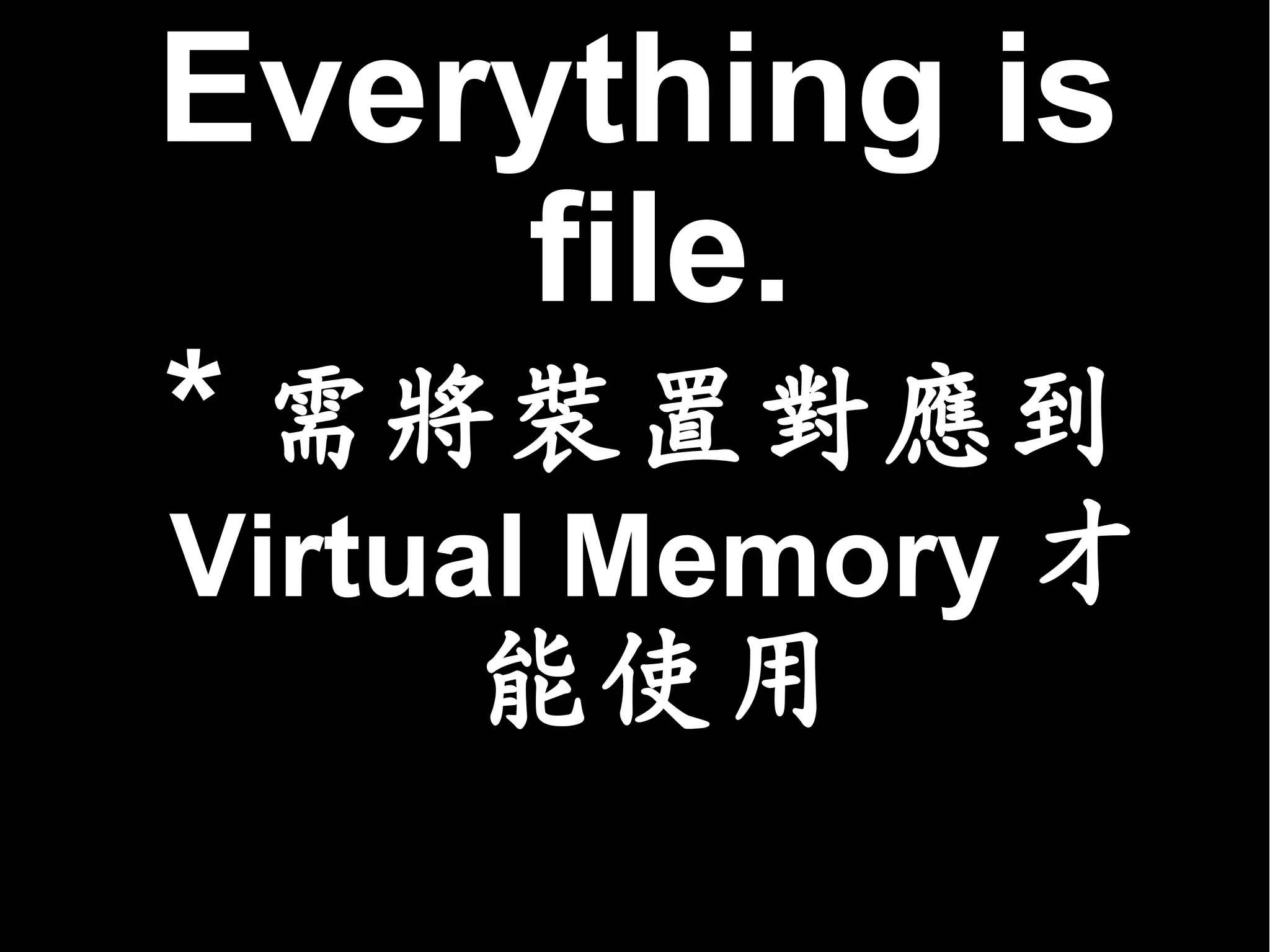 Everything is
    file.
* 需將裝置對應到
Virtual Memory 才
      能使用
 