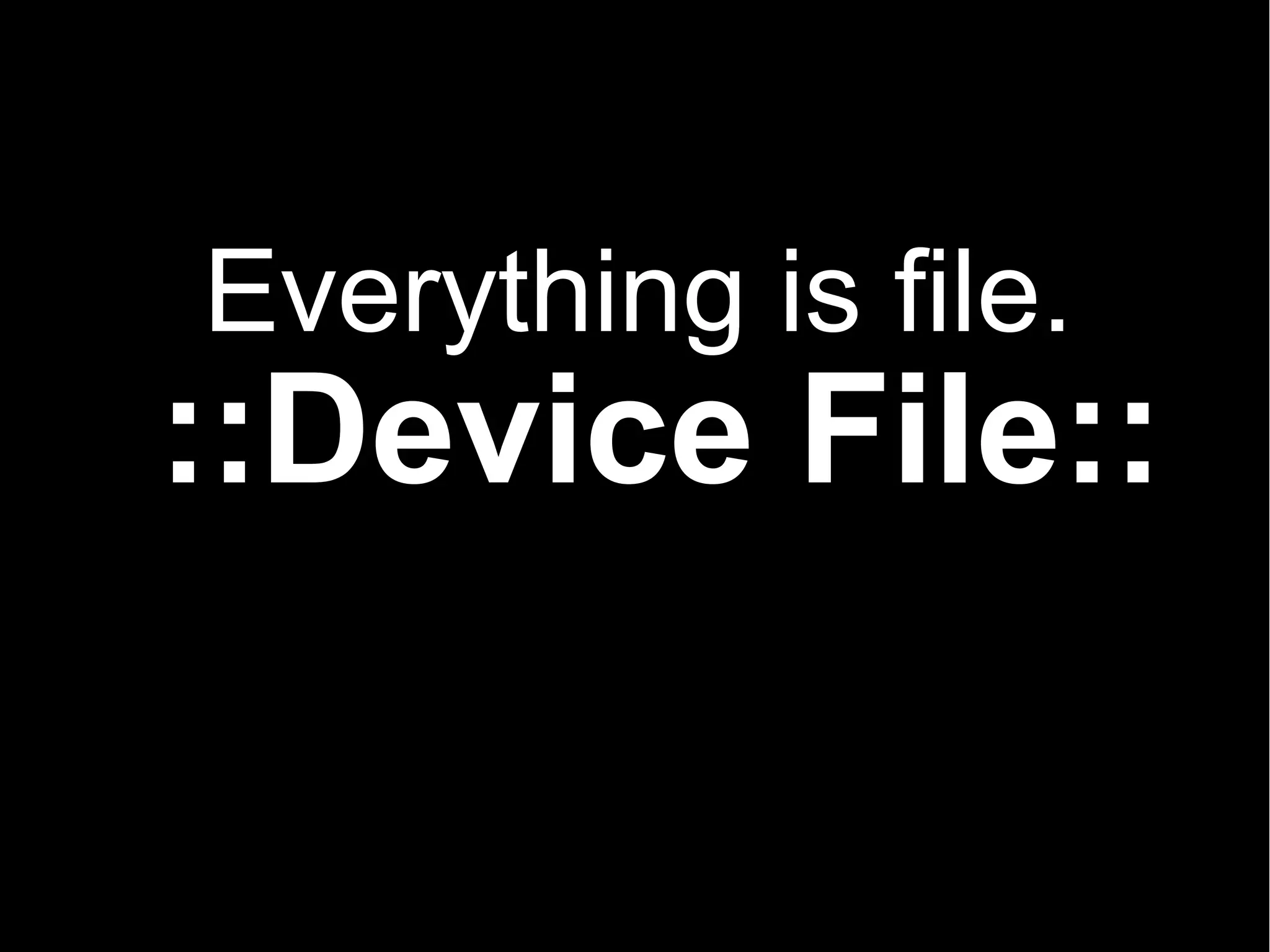 Everything is file.
::Device File::
 