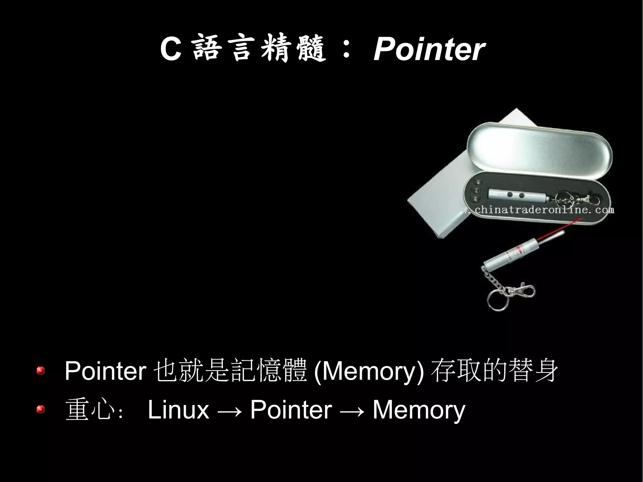 C 語言精髓： Pointer




Pointer 也就是記憶體 (Memory) 存取的替身
重心： Linux → Pointer → Memory
 
