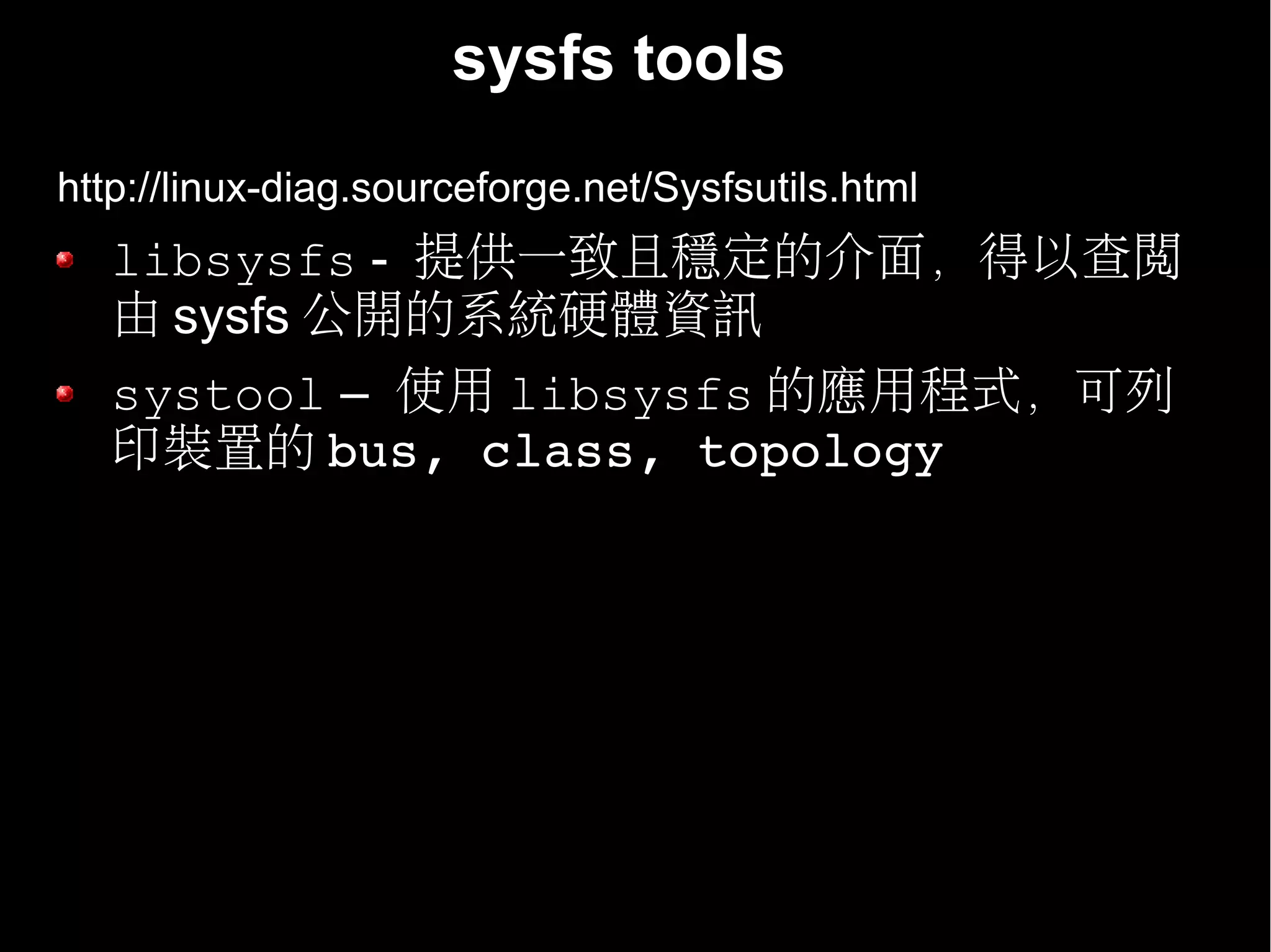 sysfs tools
http://linux-diag.sourceforge.net/Sysfsutils.html
   libsysfs - 提供一致且穩定的介面，得以查閱
   由 sysfs 公開的系統硬體資訊
   systool – 使用 libsysfs 的應用程式，可列
   印裝置的 bus, class, topology
 